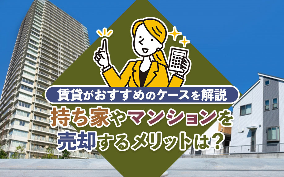 持ち家やマンションを売却するメリットは？賃貸がおすすめのケースを解説の画像