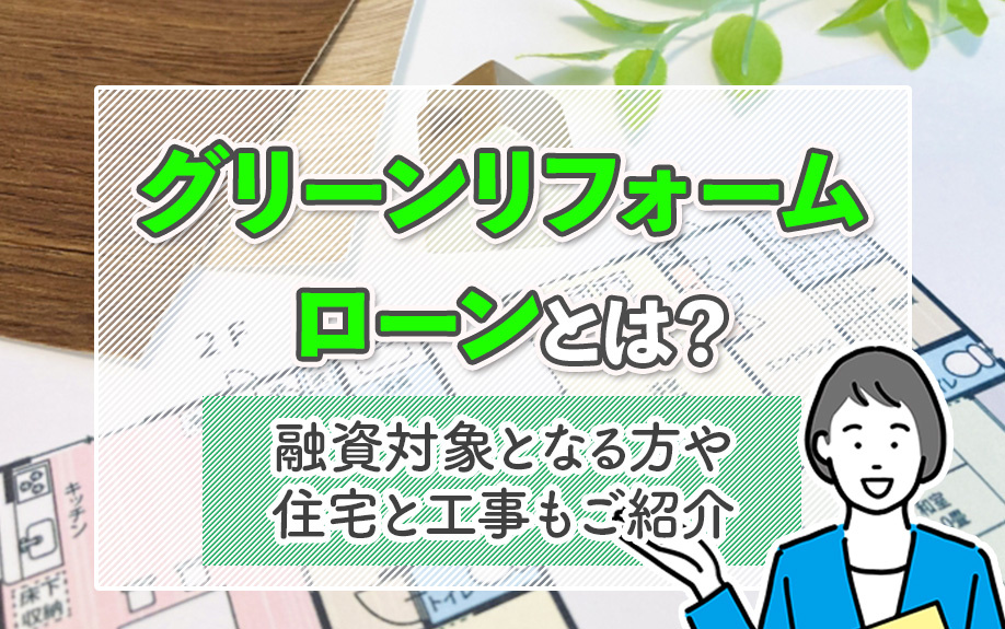 「グリーンリフォームローン」とは？融資対象となる方や住宅と工事もご紹介