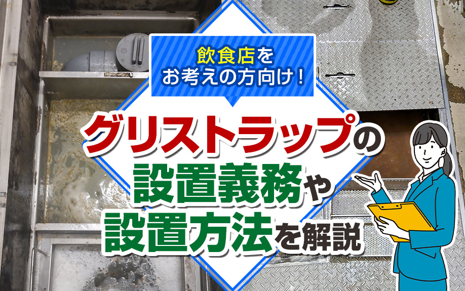 飲食店をお考えの方向け！グリストラップの設置義務や設置方法を解説