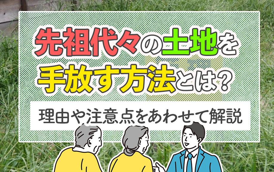 先祖代々の土地を手放す方法とは？理由や注意点をあわせて解説