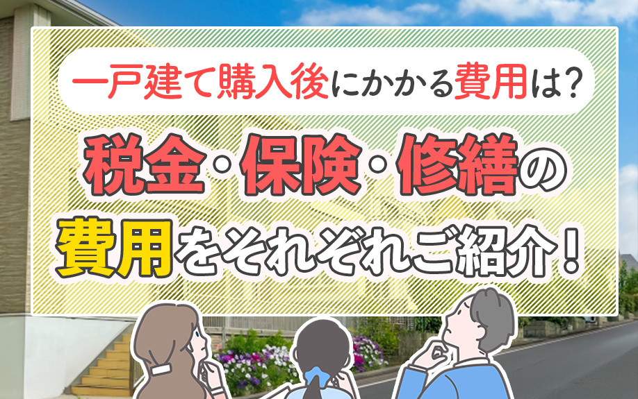 一戸建て購入後にかかる費用は？税金・保険・修繕の費用をそれぞれご紹介！