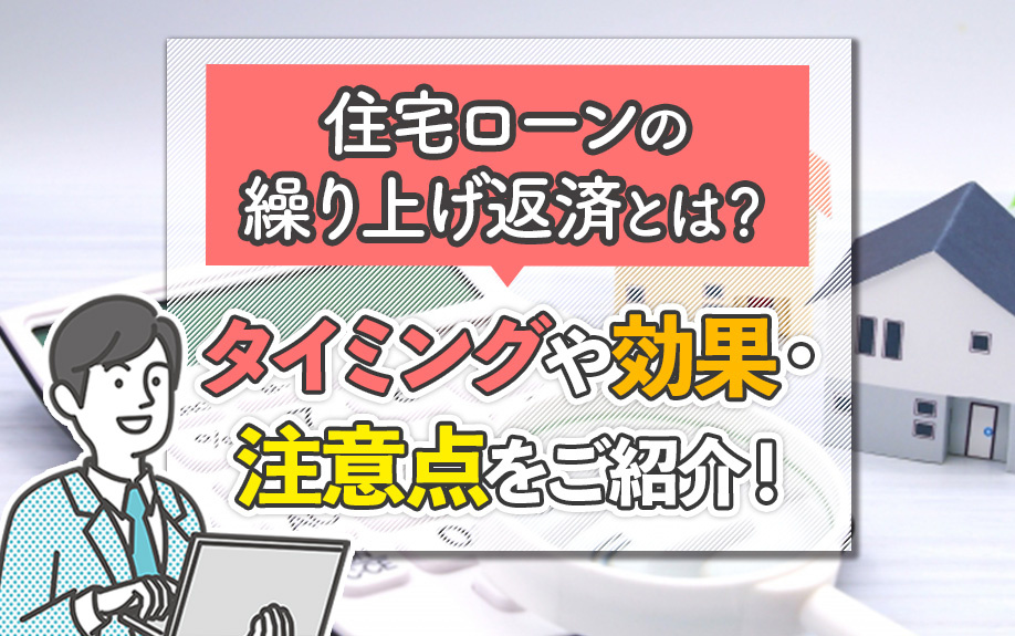住宅ローンの繰り上げ返済とは？タイミングや効果・注意点をご紹介！