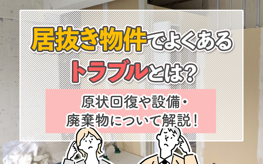 居抜き物件でよくあるトラブルとは？原状回復や設備・廃棄物について解説！