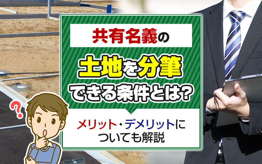 共有名義の土地を分筆できる条件とは？メリット・デメリットについても解説