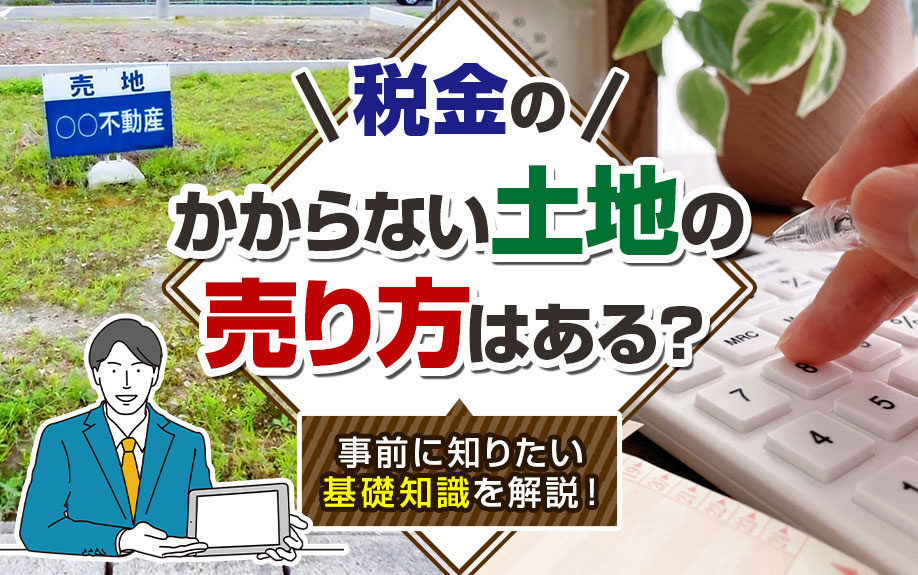 税金のかからない土地の売り方はある？事前に知りたい基礎知識を解説！