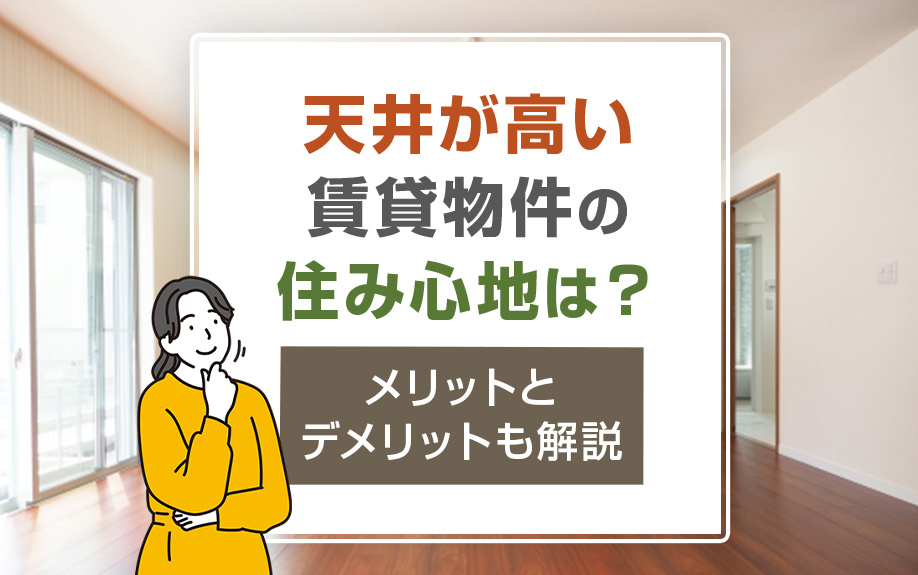 天井が高い賃貸物件の住み心地は？メリットとデメッリトも解説