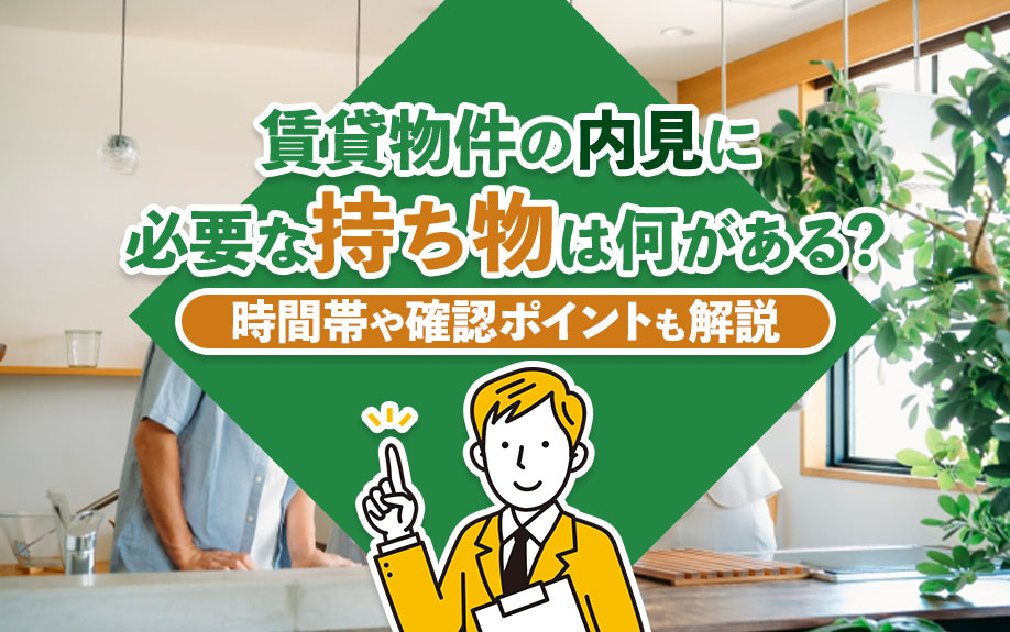 賃貸物件の内見に必要な持ち物は何がある？時間帯や確認ポイントも解説
