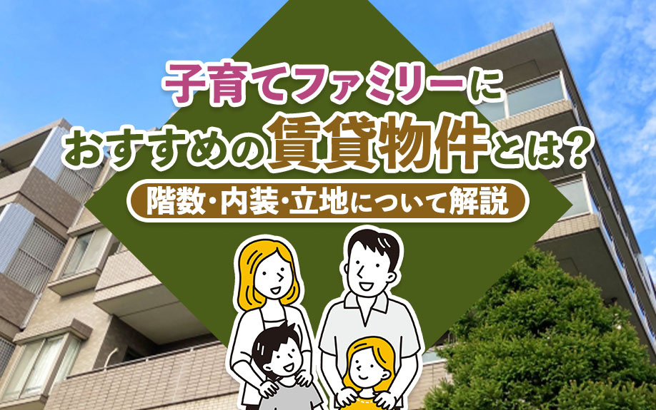 子育てファミリーにおすすめの賃貸物件とは？階数・内装・立地について解説