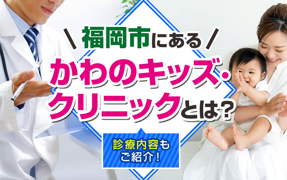 福岡市にある「かわのキッズ・クリニック」とは？診療内容もご紹介！