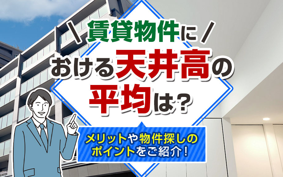 賃貸物件における天井高の平均は？メリットや物件探しのポイントをご紹介！の画像