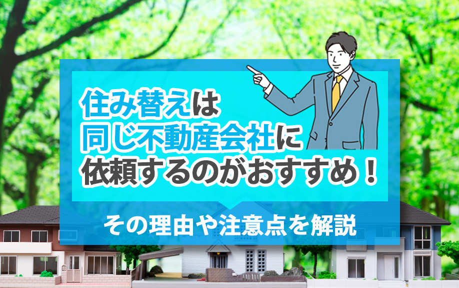 住み替えは同じ不動産会社に依頼するのがおすすめ！その理由や注意点を解説
