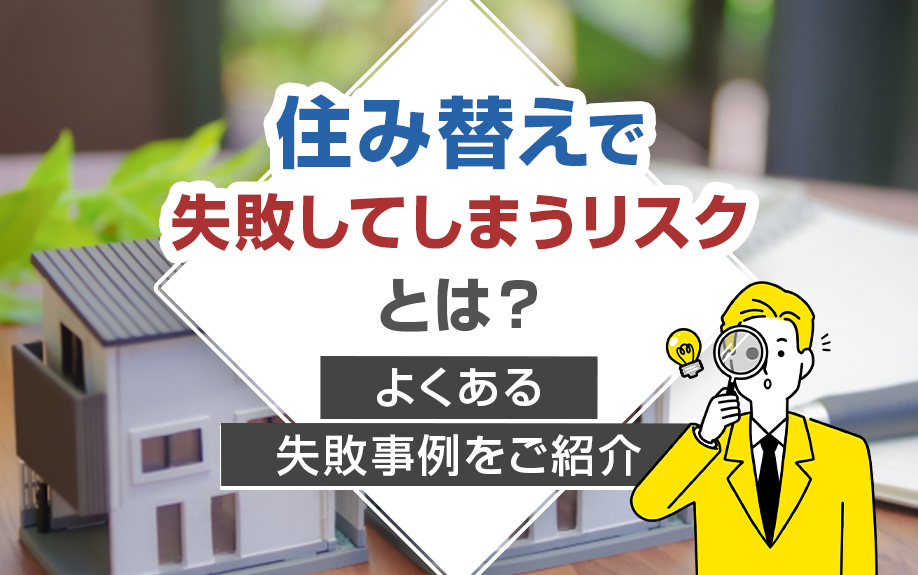 住み替えで失敗してしまうリスクとは？よくある失敗事例をご紹介