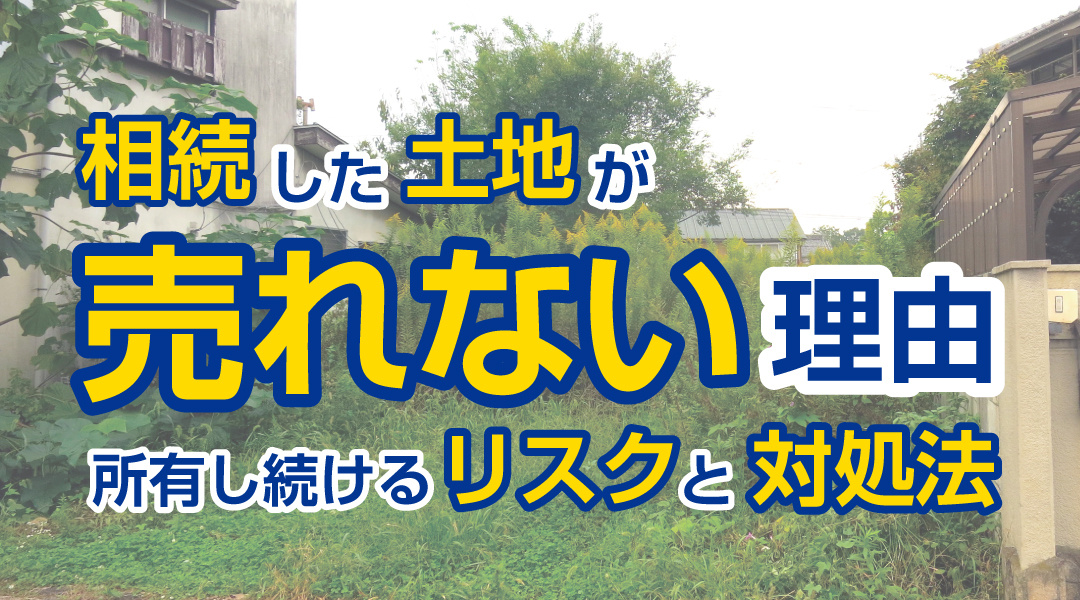 相続した土地が売れない理由。所有し続けるリスクと対処法。の画像
