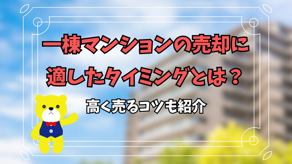一棟マンションの売却に適したタイミングとは？高く売るコツも紹介の画像
