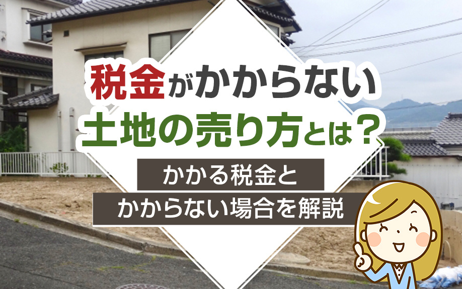 税金がかからない土地の売り方とは？かかる税金とかからない場合を解説の画像