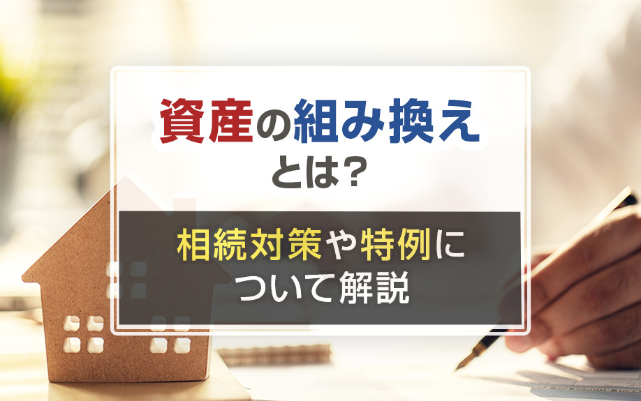資産の組み換えとは？相続対策や特例について解説