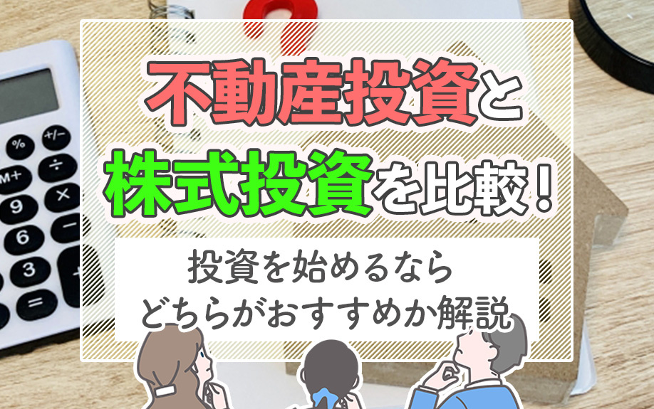 不動産投資と株式投資を比較！投資を始めるならどちらがおすすめか解説