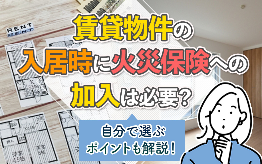 賃貸物件の入居時に火災保険への加入は必要？自分で選ぶポイントも解説！の画像