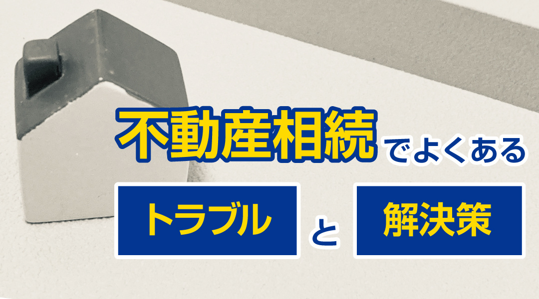 不動産相続でよくあるトラブルと解決策の画像