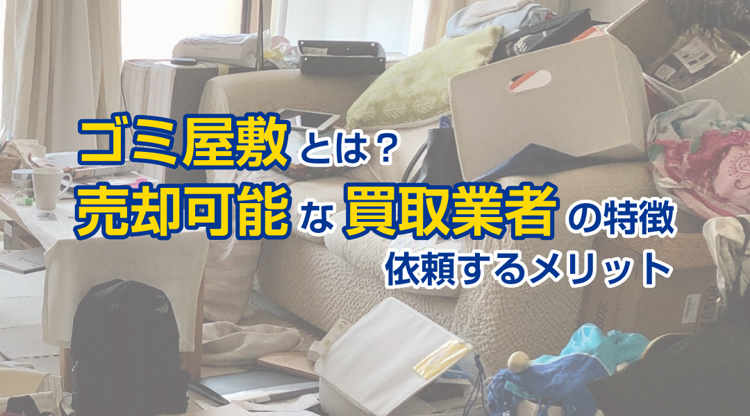 ゴミ屋敷とは？売却可能な買取業者の特徴と 依頼するメリットの画像