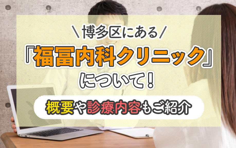 博多区にある「福冨内科クリニック」について！概要や診療内容もご紹介