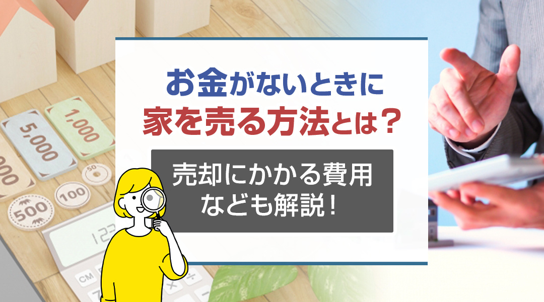お金がないときに家を売る方法とは？売却にかかる費用なども解説！