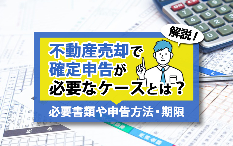 不動産売却で確定申告が必要なケースとは？必要書類や申告方法・期限も解説の画像