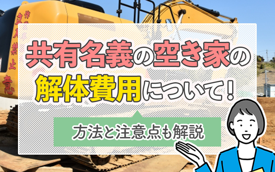 共有名義の空き家を解体費用について！方法と注意点も解説