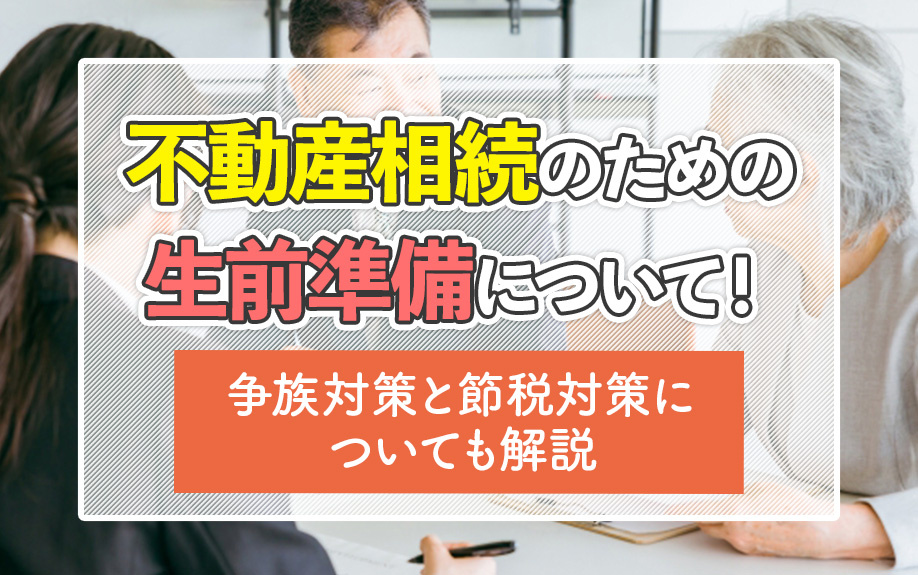 不動産相続のための生前準備について！争族対策と節税対策についても解説