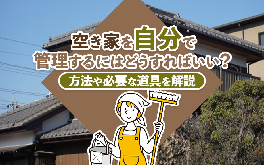 空き家を自分で管理するにはどうすればいい？方法や必要な道具を解説