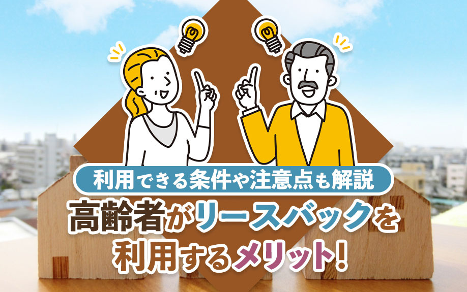 高齢者がリースバックを利用するメリット！利用できる条件や注意点も解説