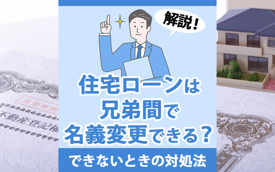 住宅ローンは兄弟間で名義変更できる？できないときの対処法も解説！の画像
