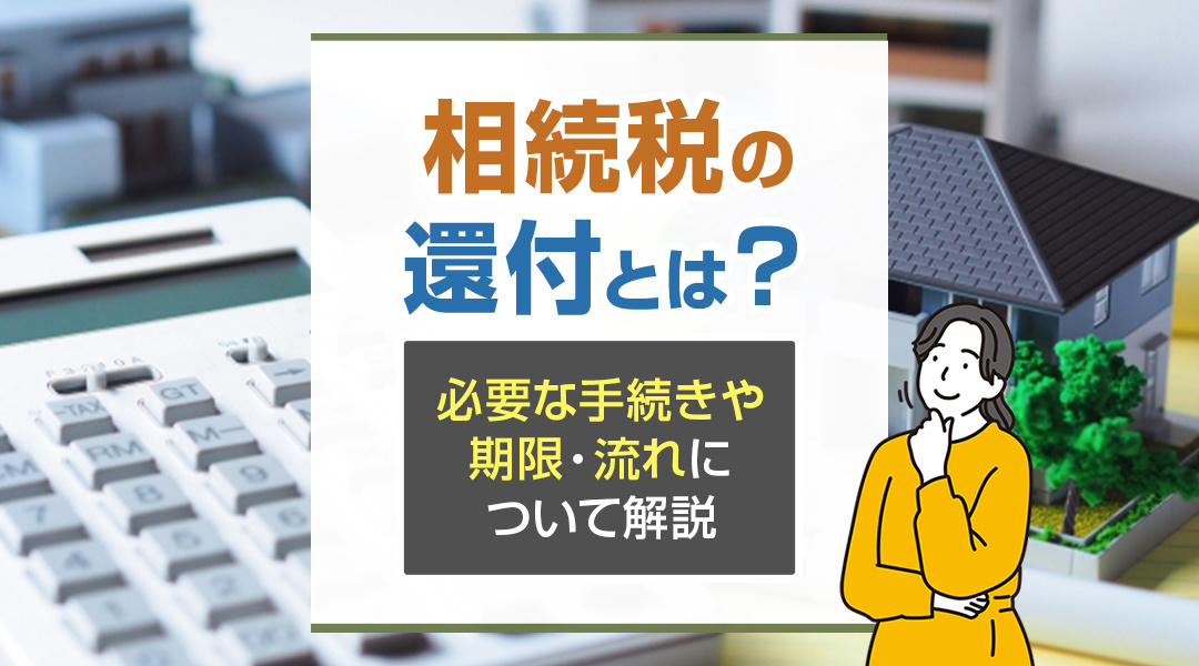 相続税の還付とは？必要な手続きや期限・流れについて解説