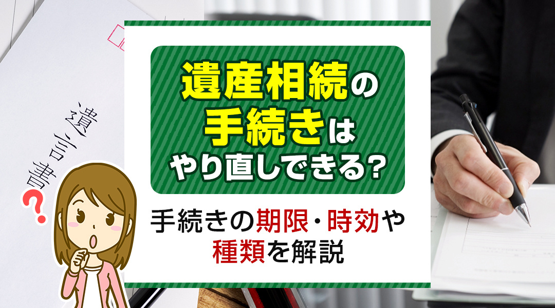 遺産相続の手続きはやり直しできる？手続きの期限・時効や種類を解説