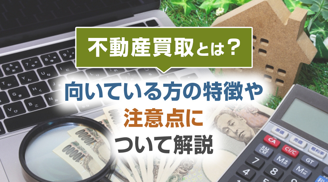 不動産買取とは？向いている方の特徴や注意点について解説の画像