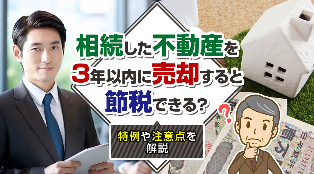 相続した不動産を3年以内に売却すると節税できる？特例や注意点を解説の画像