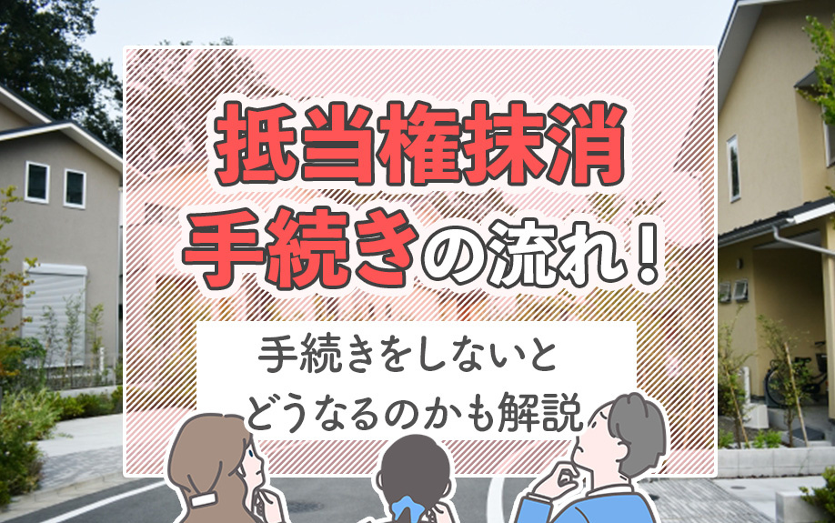 抵当権抹消手続きの流れ！手続きをしないとどうなるのかも解説