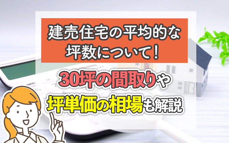 建売住宅の平均的な坪数について！30坪の間取りや坪単価の相場も解説