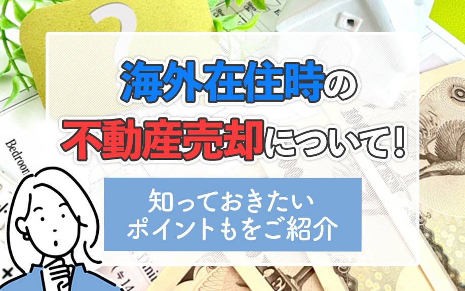 海外在住時の不動産売却について！知っておきたいポイントもをご紹介