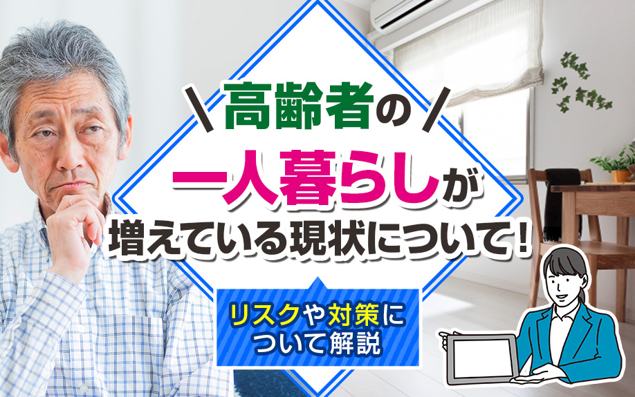 高齢者の一人暮らしが増えている現状について！リスクや対策について解説