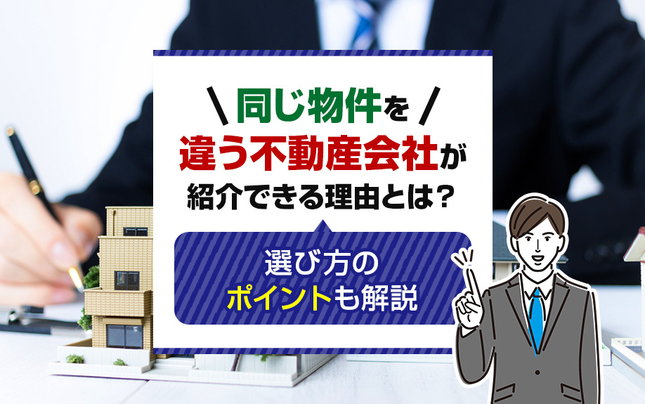 同じ物件を違う不動産会社が紹介できる理由とは？選び方のポイントも解説