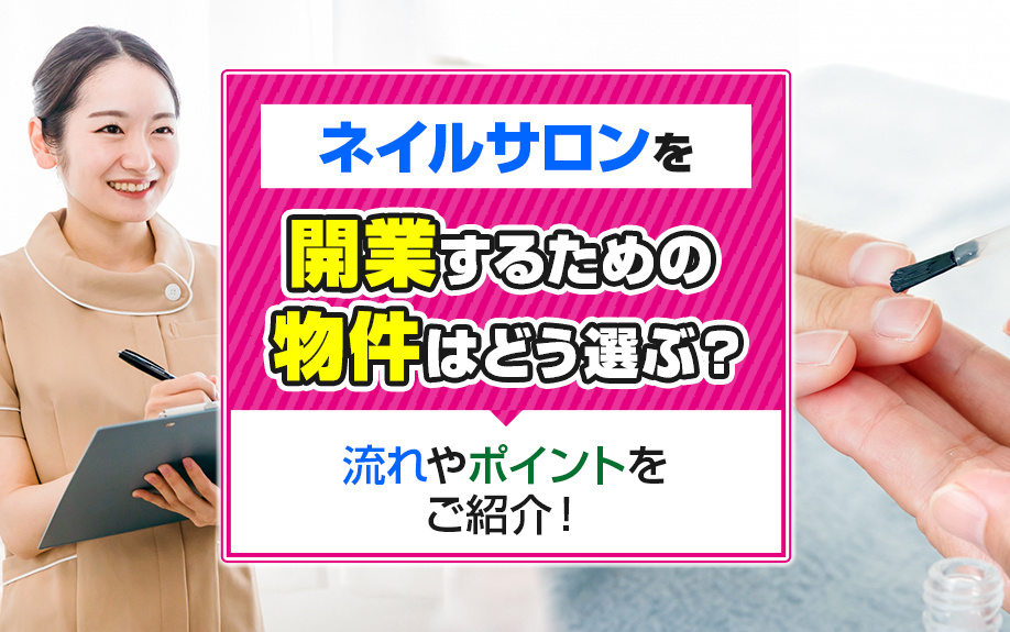 ネイルサロンを開業するための物件はどう選ぶ？流れやポイントをご紹介！