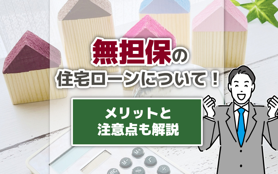 無担保の住宅ローンについて！メリットと注意点も解説