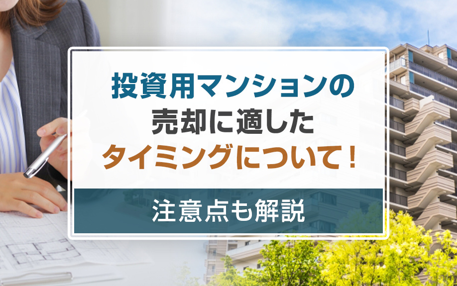 投資用マンションの売却に適したタイミングについて！注意点も解説