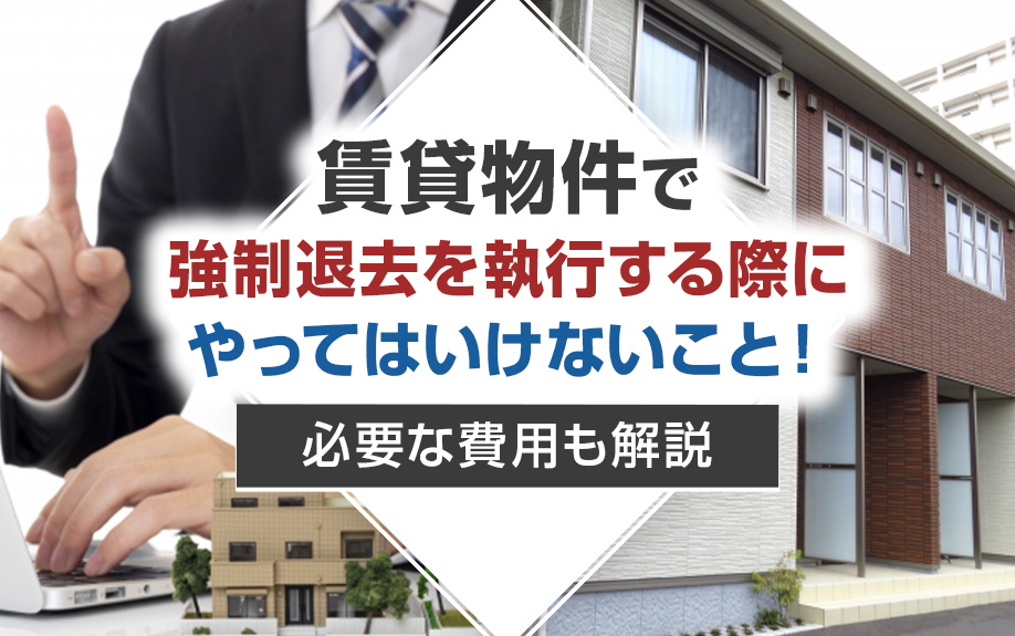 賃貸物件で強制退去を執行する際にやってはいけないこと！必要な費用も解説の画像