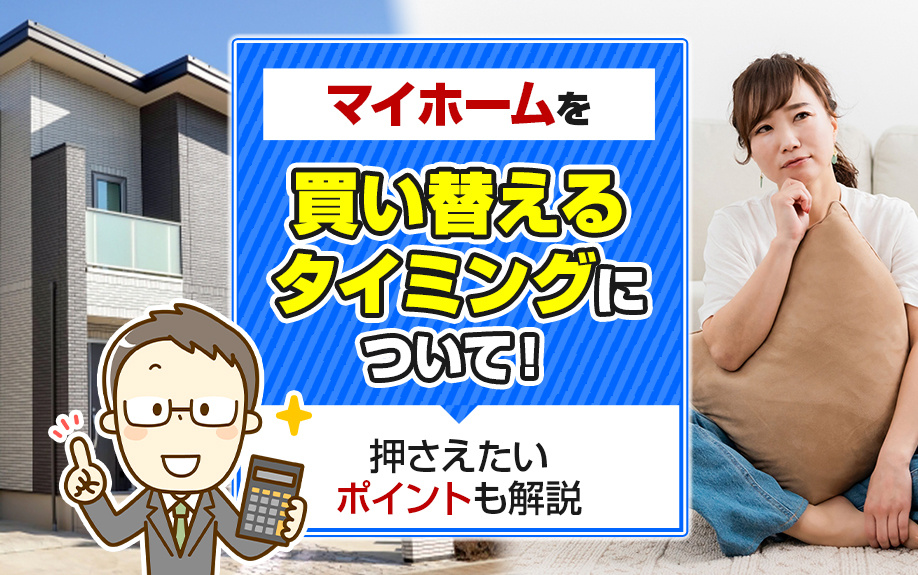 マイホームを買い替えるタイミングについて！押さえたいポイントも解説