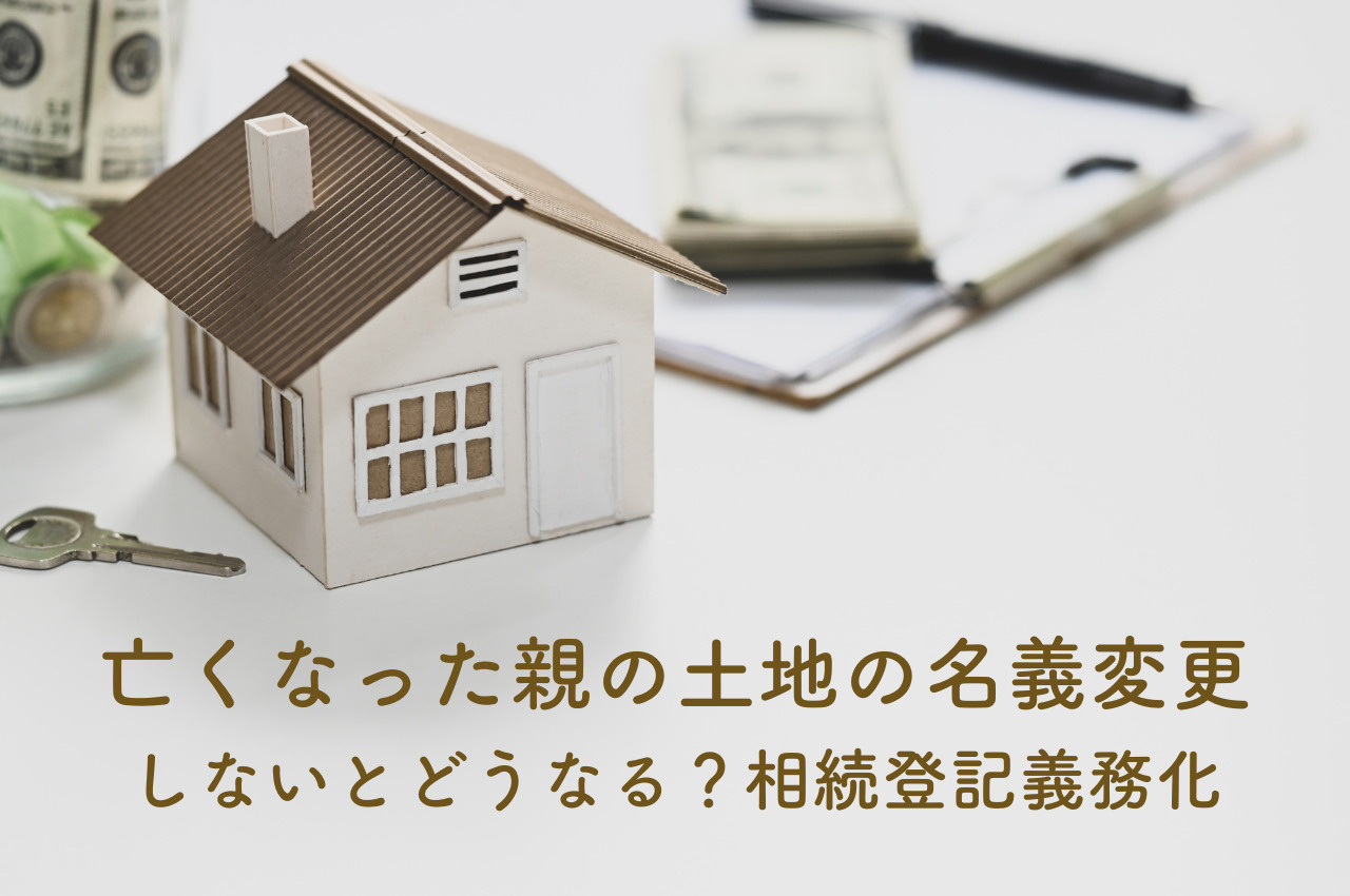 亡くなった親の土地の名義変更しないとどうなる？相続登記義務化で知っておくべきことの画像