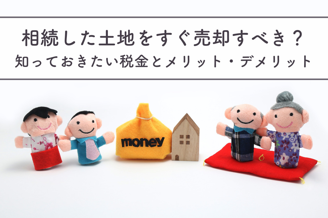 相続した土地をすぐ売却すべき？売却前に知っておきたい税金とメリット・デメリットの画像