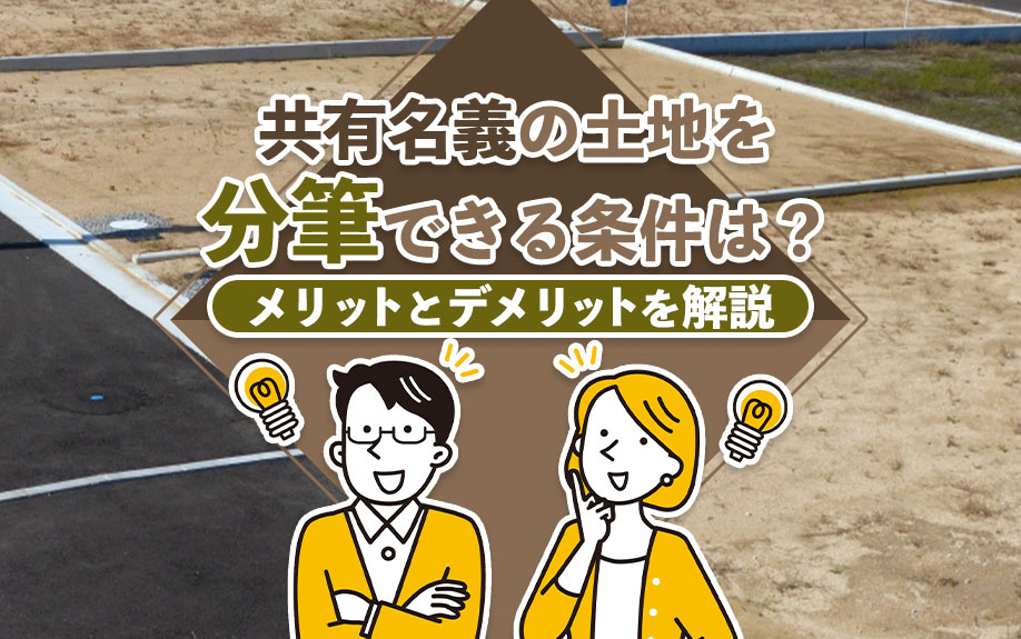 共有名義の土地を分筆できる条件は？メリットとデメリットを解説