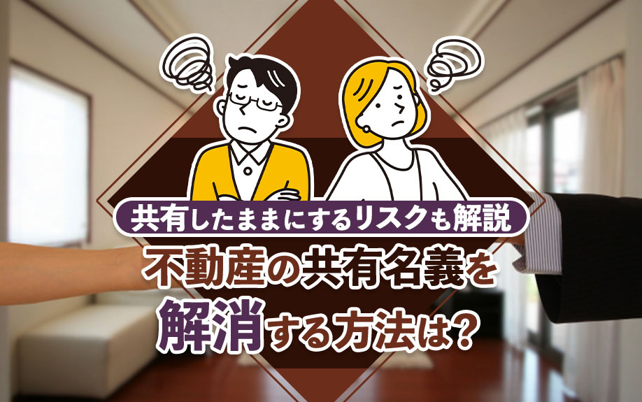不動産の共有名義を解消する方法は？共有したままにするリスクも解説